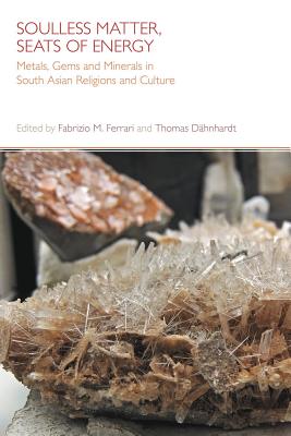 Soulless Matter, Seats of Energy: Metals, Gems and Minerals in South Asian Religions and Culture - Dahnhardt, Thomas (Editor)