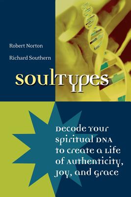 Soultypes: Decode Your Spiritual DNA to Create a Life of Authenticity, Joy, and Grace - Southern, Richard