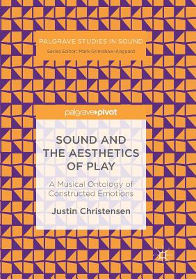 Sound and the Aesthetics of Play: A Musical Ontology of Constructed Emotions - Christensen, Justin