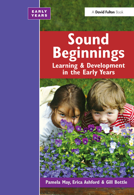 Sound Beginnings: Learning and Development in the Early Years - May, Pamela, and Ashford, Erica, and Bottle, Gillian