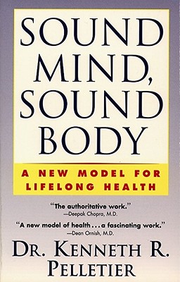 Sound Mind, Sound Body: A New Model for Lifelong Health - Pelletier, Kenneth R, Dr.
