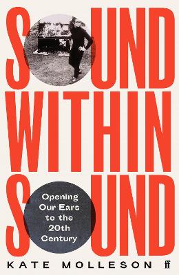 Sound Within Sound: Opening Our Ears to the Twentieth Century - Molleson, Kate
