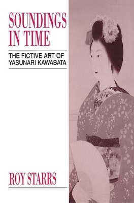 Soundings in Time: The Fictive Art of Yasunari Kawabata - Starrs, Roy