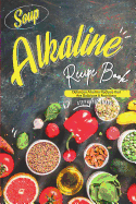 Soup Alkaline Recipe Book: Delicious Alkaline Recipes that Are Delicious & Nutritious