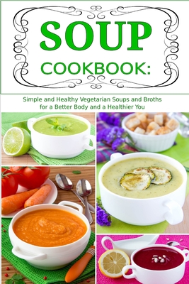 Soup Cookbook: Simple and Healthy Vegetarian Soups and Broths for a Better Body and a Healthier You: Healthy Recipes for Weight Loss - Tabakova, Vesela