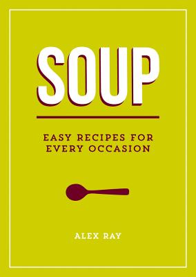 Soup: Easy Recipes for Every Occasion - Ray, Alex