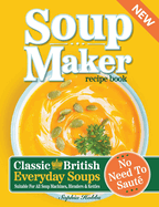 Soup Maker Recipe Book: Traditional, Easy to Follow, British, Homemade Cookbook For Soup Makers in less than 30mins. UK Ingredients & Measurements