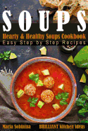 Soups: Hearty & Healthy Soups Cookbook. Easy Step by Step Recipes.