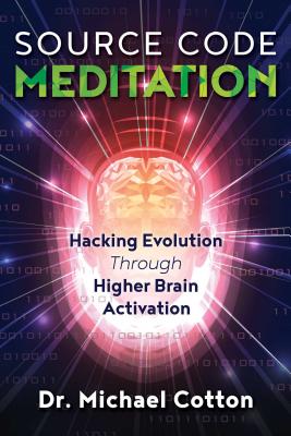 Source Code Meditation: Hacking Evolution through Higher Brain Activation - Cotton, Michael, Dr.
