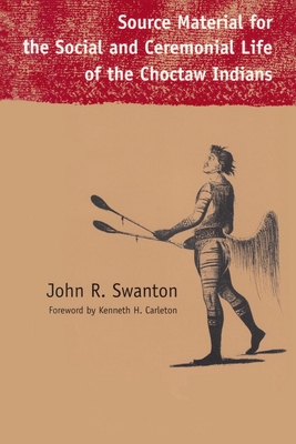 Source Material for the Social and Ceremonial Life of the Choctaw Indians - Swanton, John R, and Carleton, Kenneth H (Introduction by)