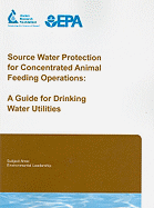 Source Water Protection for Concentrated Animal Feeding Operations: A Guide for Drinking Water Utilities