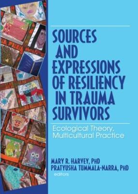Sources and Expressions of Resiliency in Trauma Survivors: Ecological Theory, Multicultural Practice - Harvey, Mary R (Editor), and Tummala-Narra, Pratyusha (Editor)
