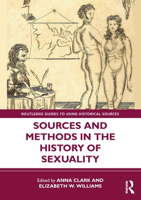 Sources and Methods in the History of Sexuality - Clark, Anna (Editor), and Williams, Elizabeth W (Editor)