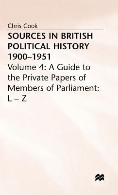 Sources in British Political History 1900-1951: Volume 4: A Guide to the Private Papers of Members of Parliament: L-Z - Cook, C., and Jones, P., and Sinclair, J.