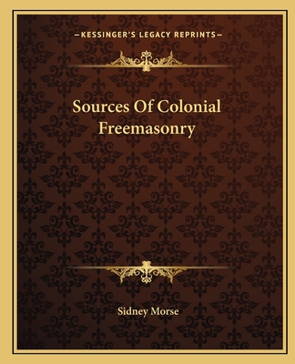 Sources Of Colonial Freemasonry - Morse, Sidney