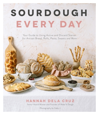 Sourdough Every Day: Your Guide to Using Active and Discard Starter for Artisan Bread, Rolls, Pasta, Sweets and More - Dela Cruz, Hannah