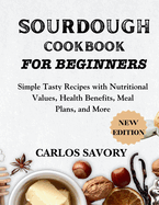 Sourdough for Beginners Cookbook: Simple Tasty Recipes with Nutritional Values, Health Benefits, Meal Plans, and More