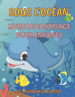 Sous l'oc?an - Livre de coloriage pour enfants - Les animaux de la mer: Les pages ? colorier de la vie marine pour les gar?ons et les filles de 4 ? 8 ans - Avec des illustrations de cr?atures marines et des puzzles ? colorier - Un cadeau id?al - Dabini G