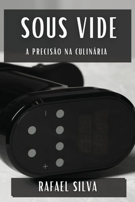 Sous Vide: A Preciso na Culinria - Silva, Rafael