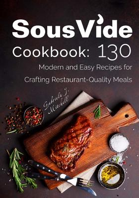 Sous Vide Cookbook: 130 Modern & Easy Recipes for Crafting Restaurant-Quality Meals - Mitchell, Gabriela J