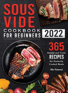 Sous Vide Cookbook for Beginners 2022: 365 Simple and Tasty Recipes for Perfectly Cooked Meals