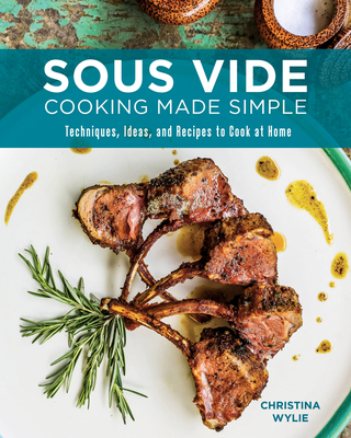 Sous Vide Cooking Made Simple: Techniques, Ideas and Recipes to Cook at Home - Wylie, Christina