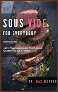 Sous Vide for Everybody: Easy-to-Follow Guide to Cooking Amazing Meals At Home