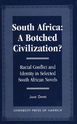 South Africa: A Botched Civilization?: Racial Conflict and Identity in Selected South African Novels - Davis, Jane