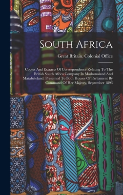 South Africa: Copies And Extracts Of Correspondence Relating To The British South Africa Company In Mashonaland And Matabeleland. Presented To Both Houses Of Parliament By Command Of Her Majesty, September 1893 - Great Britain Colonial Office (Creator)