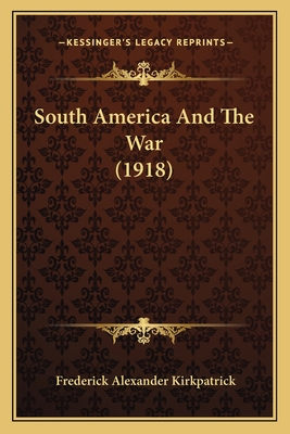 South America And The War (1918) - Kirkpatrick, Frederick Alexander