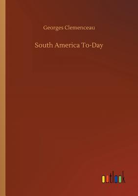 South America To-Day - Clemenceau, Georges