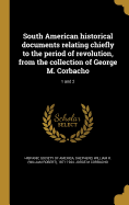 South American Historical Documents Relating Chiefly to the Period of Revolution, from the Collection of George M. Corbacho Volume 1 and 2