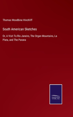 South American Sketches: Or, A Visit To Rio Janeiro, The Organ Mountains, La Plata, and The Parana - Hinchliff, Thomas Woodbine