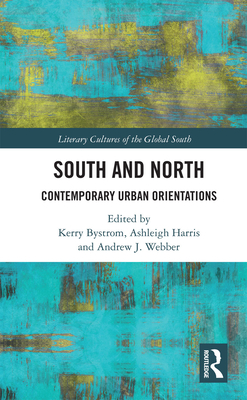 South and North: Contemporary Urban Orientations - Bystrom, Kerry (Editor), and Harris, Ashleigh (Editor), and Webber, Andrew J. (Editor)