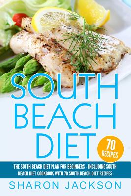 South Beach Diet: The South Beach Diet Plan For Beginners: : South Beach Diet Cookbook With 70 Recipes - Jackson, Sharon