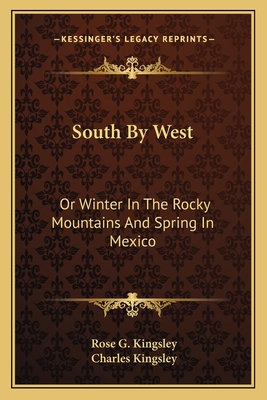 South By West: Or Winter In The Rocky Mountains And Spring In Mexico - Kingsley, Rose G, and Kingsley, Charles (Editor)