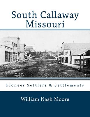 South Callaway Missouri: Pioneer Settlers & Settlements - Branch, Carolyn Paul (Contributions by), and Moore, William Nash