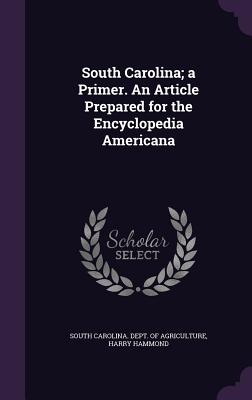 South Carolina; a Primer. An Article Prepared for the Encyclopedia Americana - South Carolina Dept of Agriculture (Creator), and Hammond, Harry