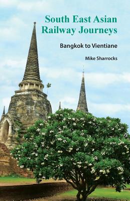 South East Asian Railway Journeys: Bangkok to Vientiane - Sharrocks, Mike