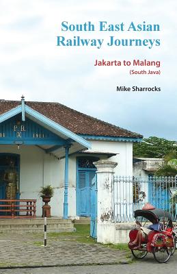 South East Asian Railway Journeys: Jakarta to Malang (South Java) - Sharrocks, Mike