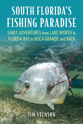 South Florida's Fishing Paradise: Early Adventures from Lake Worth to Florida Bay to Boca Grande and Back - Stenson, Jim