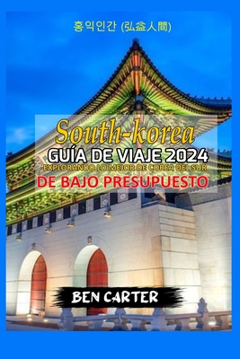 (South Korea) Corea del Sur Gua de Viaje 2024: Explorando Lo Mejor de Corea del Sur de Bajo Presupuesto - Carter, Ben