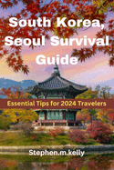 South Korea, Seoul Survival Guide: Essential Tips for 2024 Travelers