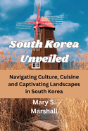 South Korea Unveiled: Navigating Culture, Cuisine and Captivating Landscapes in South Korea