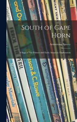 South of Cape Horn: a Saga of Nat Palmer and Early Antarctic Exploration - Sperry, Armstrong 1897-1976