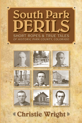 South Park Perils: Short Ropes and True Tales of Historic Park County Colorado - Wright, Christie