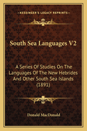 South Sea Languages V2: A Series Of Studies On The Languages Of The New Hebrides And Other South Sea Islands (1891)