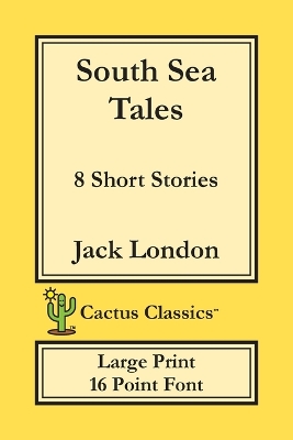 South Sea Tales (Cactus Classics Large Print): 8 Short Stories; 16 Point Font; Large Text; Large Type - London, Jack, and Cactus, Marc, and Cactus Publishing Inc (Prepared for publication by)