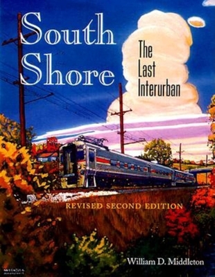 South Shore: The Last Interurban (Revised Second Edition) - Middleton, William D, Dr.