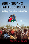 South Sudan's Fateful Struggle: Building Peace in a State of War
